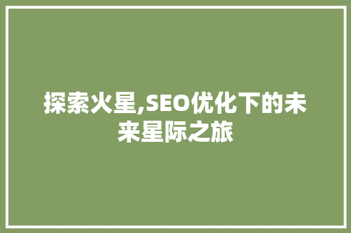 探索火星,SEO优化下的未来星际之旅
