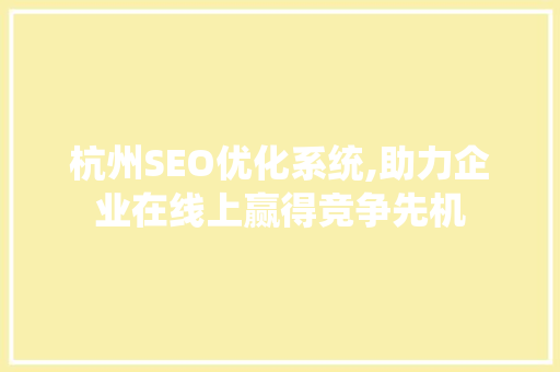 杭州SEO优化系统,助力企业在线上赢得竞争先机
