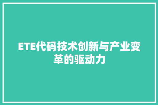 ETE代码技术创新与产业变革的驱动力