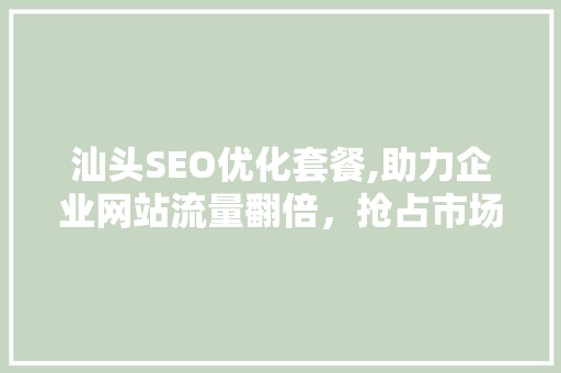 汕头SEO优化套餐,助力企业网站流量翻倍，抢占市场先机
