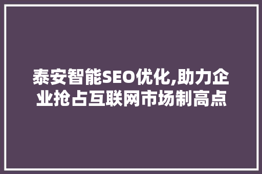 泰安智能SEO优化,助力企业抢占互联网市场制高点