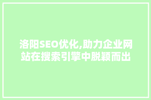 洛阳SEO优化,助力企业网站在搜索引擎中脱颖而出