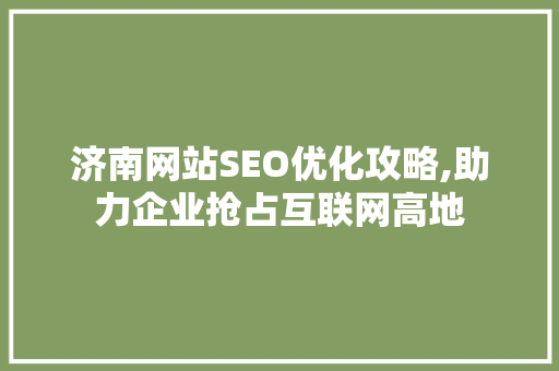 济南网站SEO优化攻略,助力企业抢占互联网高地