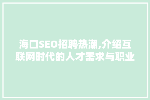 海口SEO招聘热潮,介绍互联网时代的人才需求与职业发展