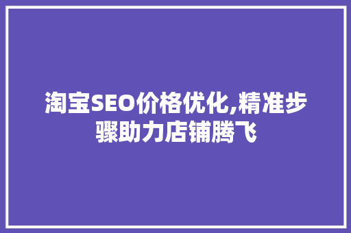 淘宝SEO价格优化,精准步骤助力店铺腾飞