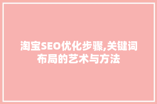 淘宝SEO优化步骤,关键词布局的艺术与方法