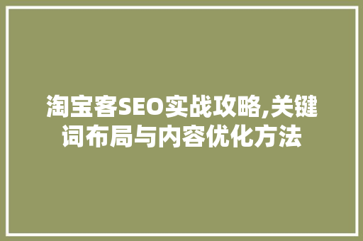 淘宝客SEO实战攻略,关键词布局与内容优化方法