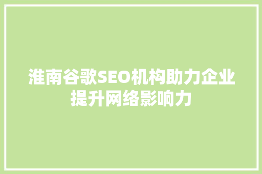 淮南谷歌SEO机构助力企业提升网络影响力