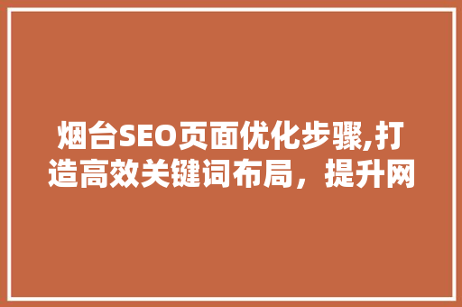 烟台SEO页面优化步骤,打造高效关键词布局，提升网站排名