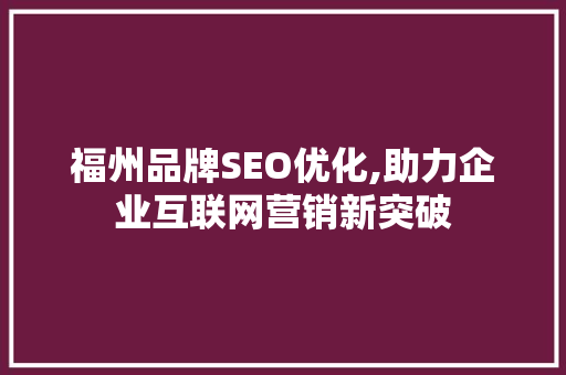 福州品牌SEO优化,助力企业互联网营销新突破