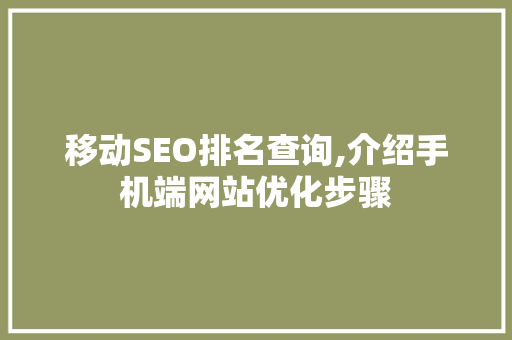 移动SEO排名查询,介绍手机端网站优化步骤