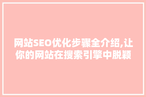 网站SEO优化步骤全介绍,让你的网站在搜索引擎中脱颖而出