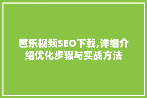 芭乐视频SEO下载,详细介绍优化步骤与实战方法