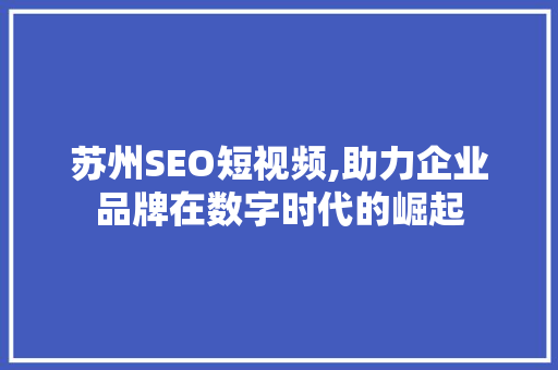 苏州SEO短视频,助力企业品牌在数字时代的崛起
