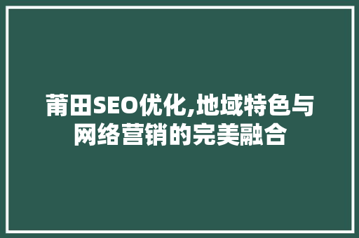 莆田SEO优化,地域特色与网络营销的完美融合