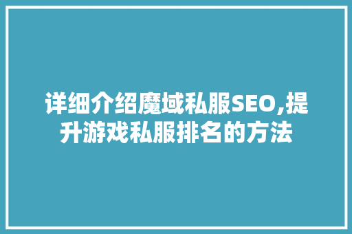 详细介绍魔域私服SEO,提升游戏私服排名的方法