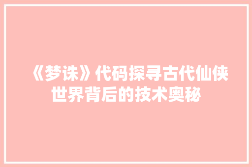 《梦诛》代码探寻古代仙侠世界背后的技术奥秘