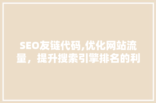 SEO友链代码,优化网站流量，提升搜索引擎排名的利器