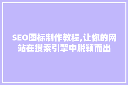 SEO图标制作教程,让你的网站在搜索引擎中脱颖而出