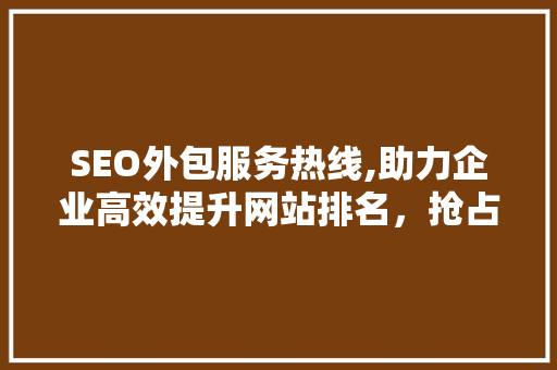SEO外包服务热线,助力企业高效提升网站排名，抢占市场先机