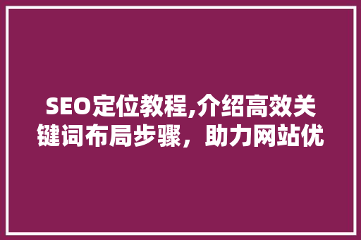 SEO定位教程,介绍高效关键词布局步骤，助力网站优化