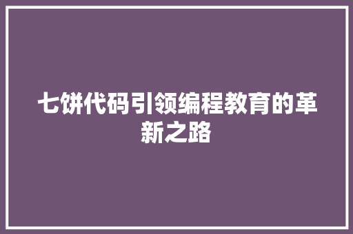 七饼代码引领编程教育的革新之路
