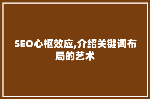 SEO心枢效应,介绍关键词布局的艺术