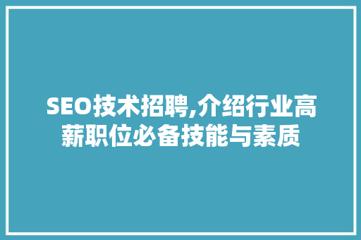 SEO技术招聘,介绍行业高薪职位必备技能与素质
