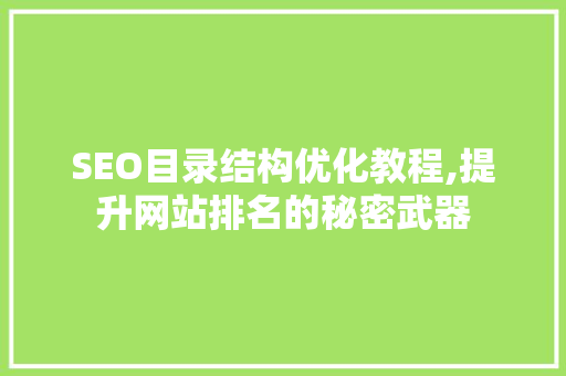 SEO目录结构优化教程,提升网站排名的秘密武器