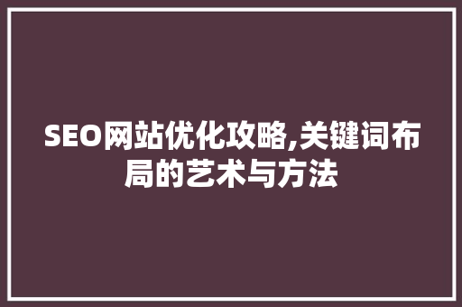 SEO网站优化攻略,关键词布局的艺术与方法  第1张