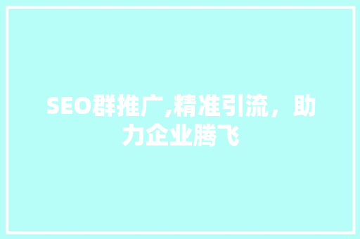 SEO群推广,精准引流，助力企业腾飞