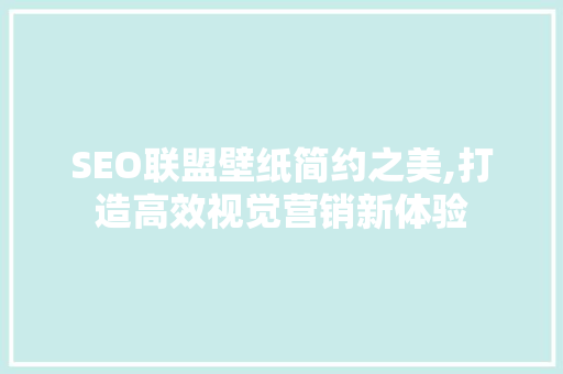 SEO联盟壁纸简约之美,打造高效视觉营销新体验