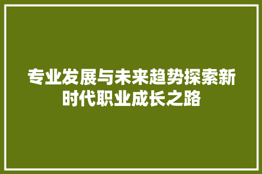 专业发展与未来趋势探索新时代职业成长之路