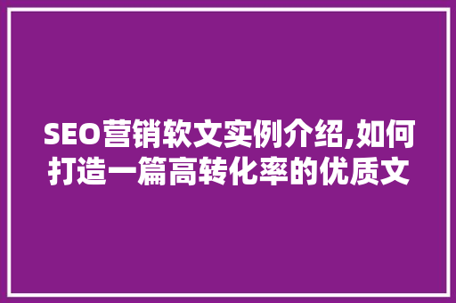 SEO营销软文实例介绍,如何打造一篇高转化率的优质文章