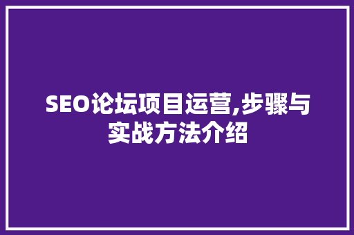 SEO论坛项目运营,步骤与实战方法介绍