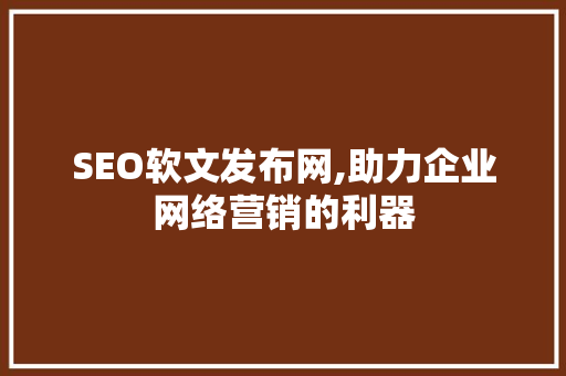 SEO软文发布网,助力企业网络营销的利器
