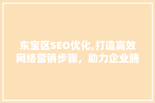 东宝区SEO优化,打造高效网络营销步骤，助力企业腾飞