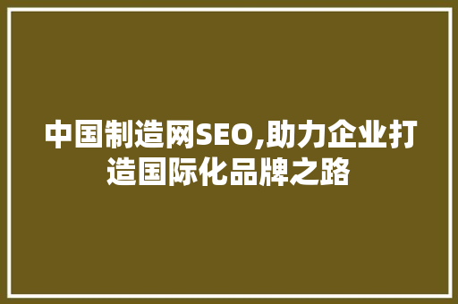中国制造网SEO,助力企业打造国际化品牌之路