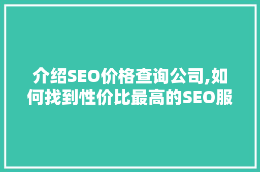 介绍SEO价格查询公司,如何找到性价比最高的SEO服务