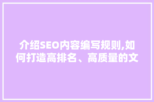 介绍SEO内容编写规则,如何打造高排名、高质量的文章