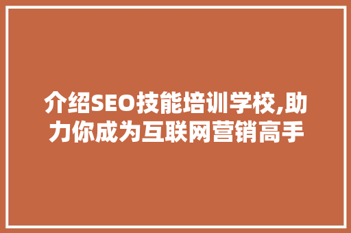 介绍SEO技能培训学校,助力你成为互联网营销高手