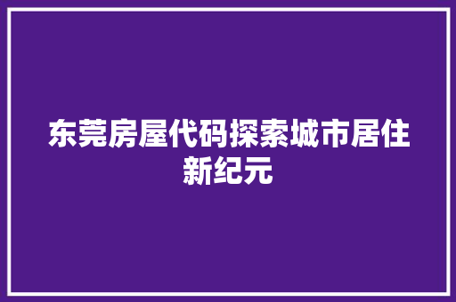 东莞房屋代码探索城市居住新纪元