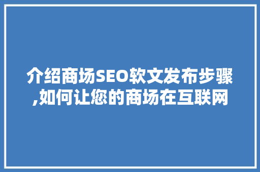 介绍商场SEO软文发布步骤,如何让您的商场在互联网上脱颖而出