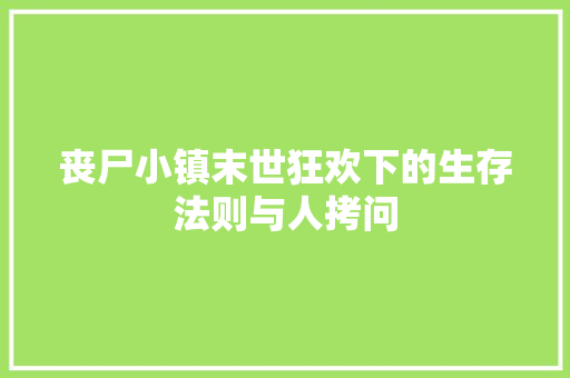 丧尸小镇末世狂欢下的生存法则与人拷问