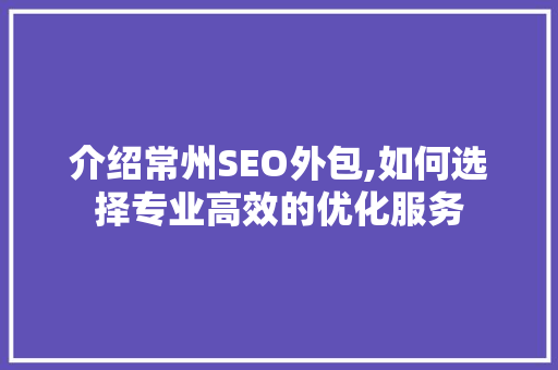 介绍常州SEO外包,如何选择专业高效的优化服务