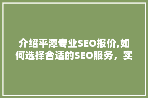 介绍平潭专业SEO报价,如何选择合适的SEO服务，实现网站优化最大化效益