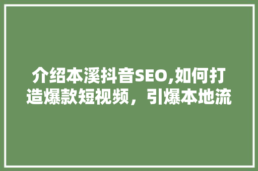 介绍本溪抖音SEO,如何打造爆款短视频，引爆本地流量