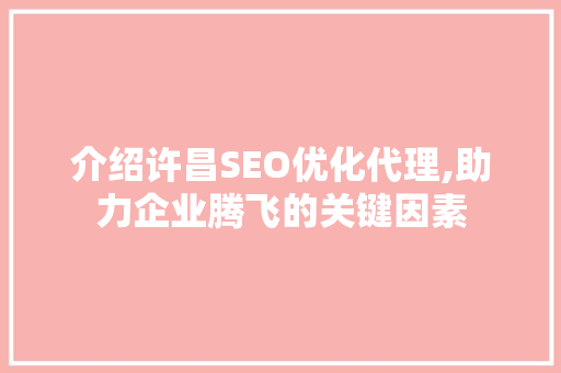 介绍许昌SEO优化代理,助力企业腾飞的关键因素