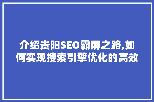 介绍贵阳SEO霸屏之路,如何实现搜索引擎优化的高效转化