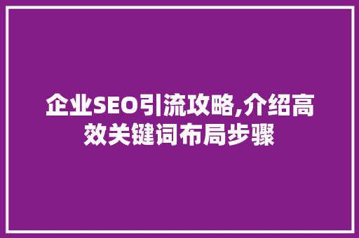 企业SEO引流攻略,介绍高效关键词布局步骤